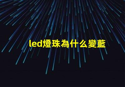 led燈珠為什么變藍 led燈珠回收多少一斤